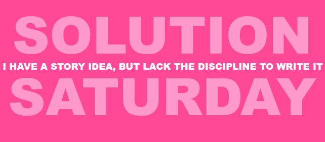 Solution Saturday: I Have a Story Idea, but Lack the Discipline to Write&nbsp;It