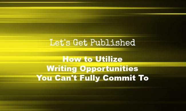 How to Utilize Writing Opportunities You Can’t Fully Commit To | LET’S GET&nbsp;PUBLISHED