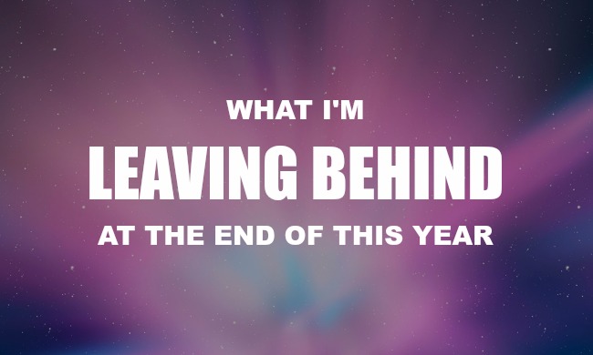 What I’m Leaving Behind at the End of This&nbsp;Year