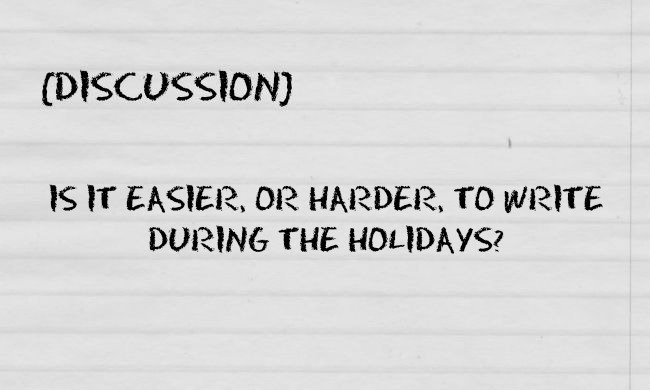 [DISCUSSION] Is It Easier, or Harder, to Write During the Holiday&nbsp;Season?