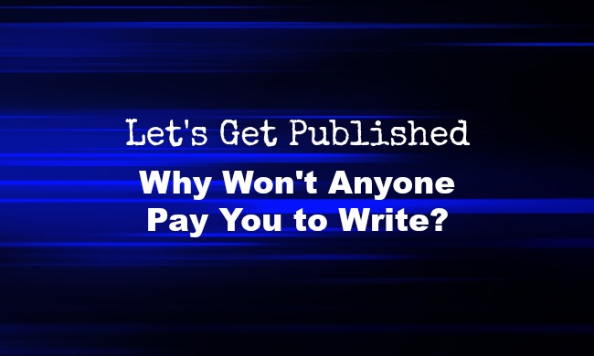 Why Won’t Anyone Pay You to Write? | LET’S GET&nbsp;PUBLISHED